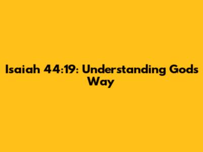 Isaiah 44:19: Understanding God's Way