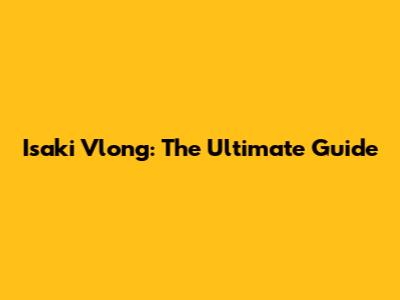 Isaki Vlong: The Ultimate Guide