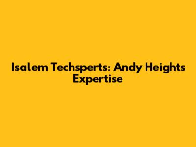 Isalem Techsperts: Andy Height's Expertise