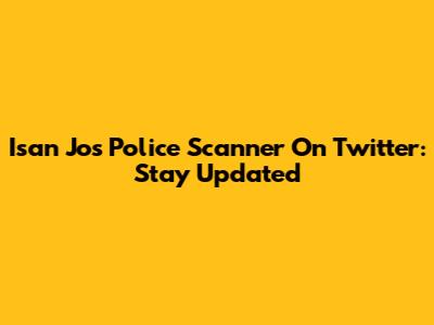 Isan Jos Police Scanner On Twitter: Stay Updated