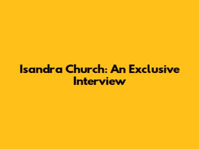 Isandra Church: An Exclusive Interview