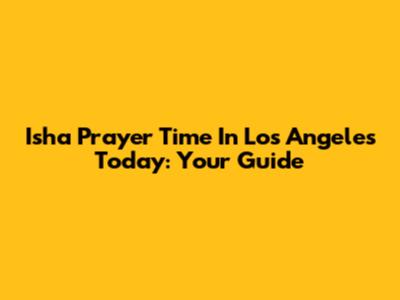 Isha Prayer Time In Los Angeles Today: Your Guide