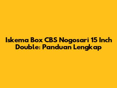 Iskema Box CBS Nogosari 15 Inch Double: Panduan Lengkap