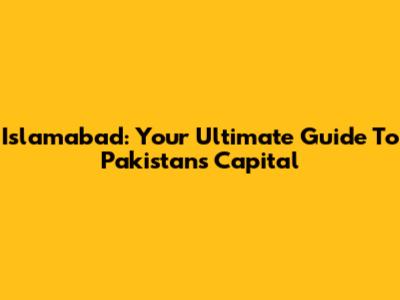 Islamabad: Your Ultimate Guide To Pakistan's Capital