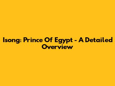 Isong: Prince Of Egypt - A Detailed Overview