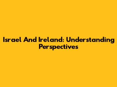 Israel And Ireland: Understanding Perspectives