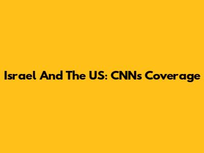 Israel And The US: CNN's Coverage