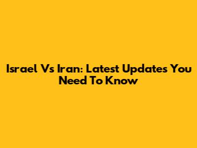 Israel Vs Iran: Latest Updates You Need To Know