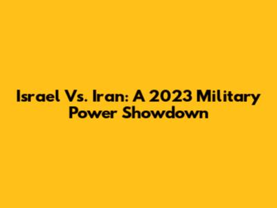 Israel Vs. Iran: A 2023 Military Power Showdown