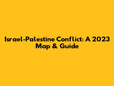Israel-Palestine Conflict: A 2023 Map & Guide