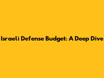 Israeli Defense Budget: A Deep Dive