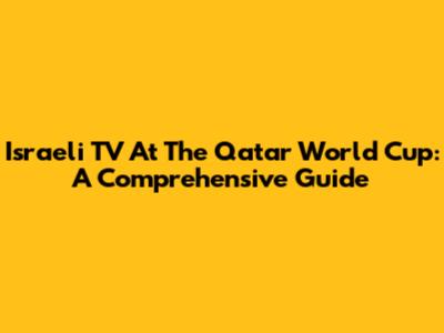 Israeli TV At The Qatar World Cup: A Comprehensive Guide