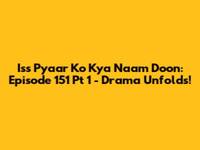 Iss Pyaar Ko Kya Naam Doon: Episode 151 Pt 1 - Drama Unfolds!