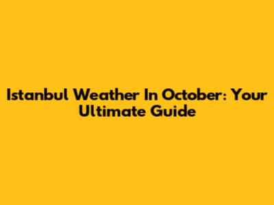 Istanbul Weather In October: Your Ultimate Guide