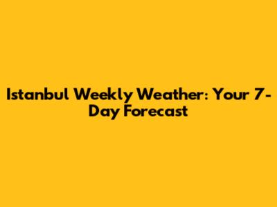 Istanbul Weekly Weather: Your 7-Day Forecast