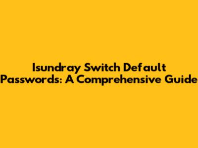 Isundray Switch Default Passwords: A Comprehensive Guide