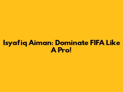 Isyafiq Aiman: Dominate FIFA Like A Pro!