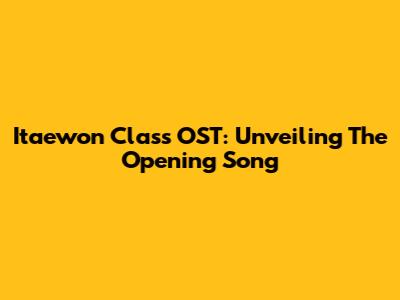 Itaewon Class OST: Unveiling The Opening Song