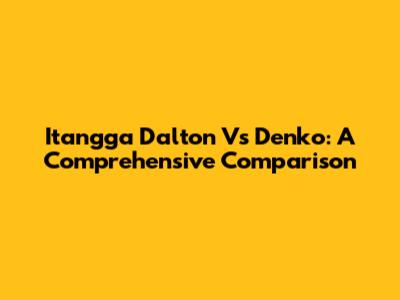 Itangga Dalton Vs Denko: A Comprehensive Comparison