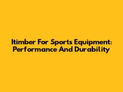 Itimber For Sports Equipment: Performance And Durability