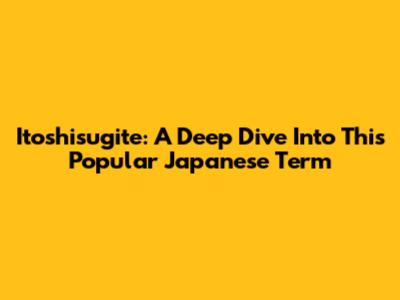 Itoshisugite: A Deep Dive Into This Popular Japanese Term