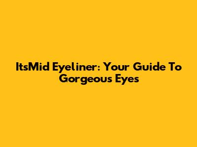ItsMid Eyeliner: Your Guide To Gorgeous Eyes