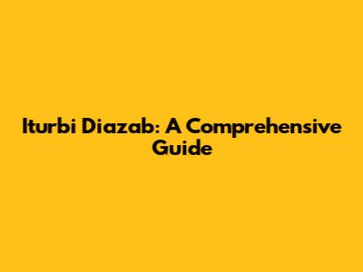 Iturbi Diazab: A Comprehensive Guide