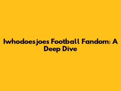 Iwhodoesjoe's Football Fandom: A Deep Dive