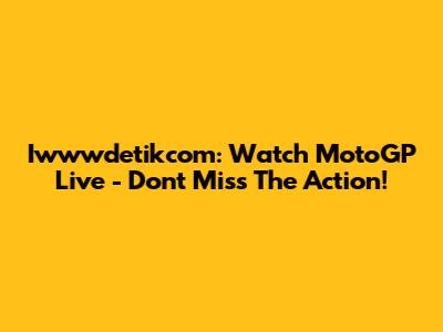 Iwwwdetikcom: Watch MotoGP Live - Don't Miss The Action!
