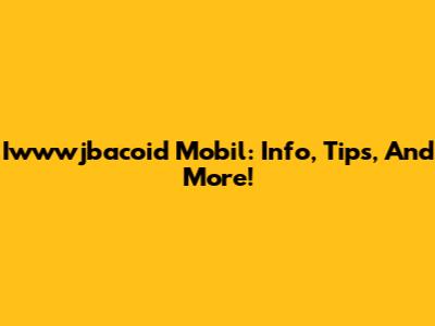 Iwwwjbacoid Mobil: Info, Tips, And More!