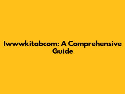 Iwwwkitabcom: A Comprehensive Guide