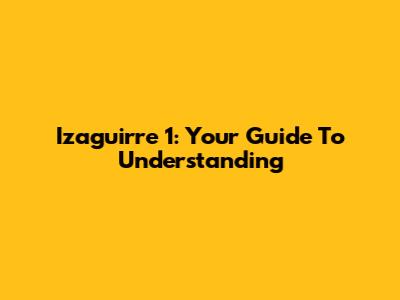 Izaguirre 1: Your Guide To Understanding
