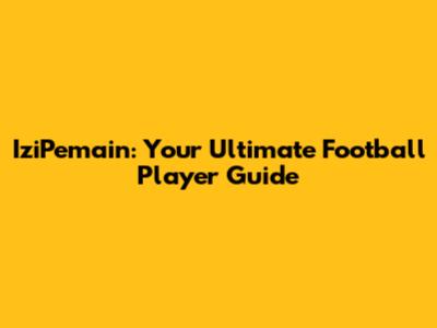 IziPemain: Your Ultimate Football Player Guide