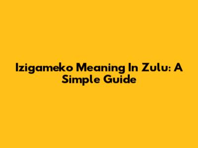 Izigameko Meaning In Zulu: A Simple Guide
