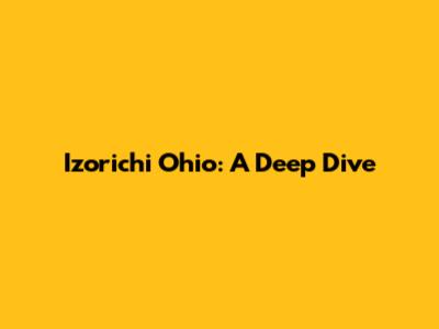 Izorichi Ohio: A Deep Dive