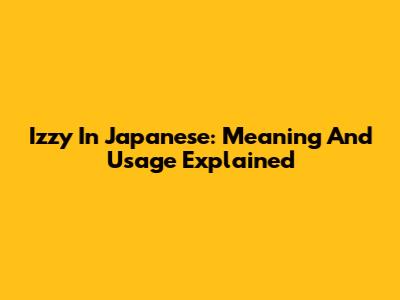 Izzy In Japanese: Meaning And Usage Explained