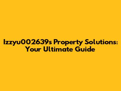 Izzyu002639's Property Solutions: Your Ultimate Guide