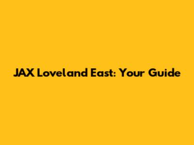 JAX Loveland East: Your Guide