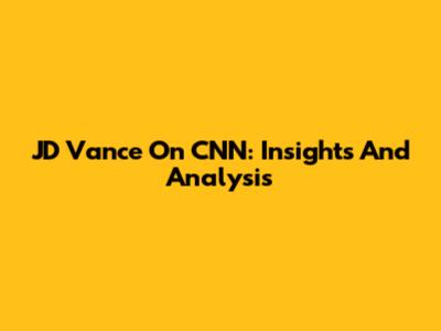 JD Vance On CNN: Insights And Analysis
