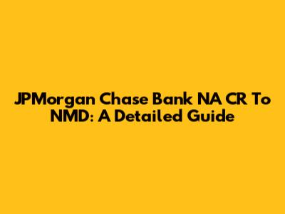 JPMorgan Chase Bank NA CR To NMD: A Detailed Guide