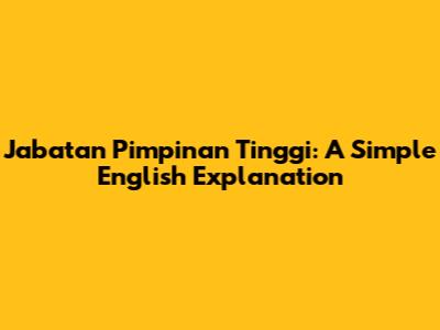 Jabatan Pimpinan Tinggi: A Simple English Explanation