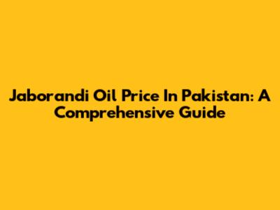 Jaborandi Oil Price In Pakistan: A Comprehensive Guide