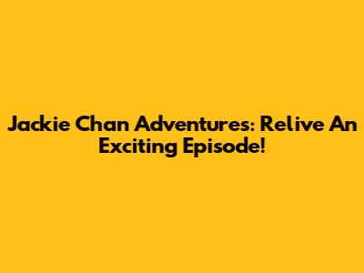 Jackie Chan Adventures: Relive An Exciting Episode!