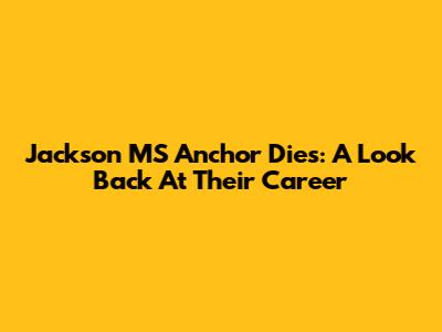 Jackson MS Anchor Dies: A Look Back At Their Career