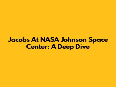 Jacobs At NASA Johnson Space Center: A Deep Dive
