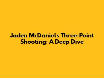 Jaden McDaniels' Three-Point Shooting: A Deep Dive