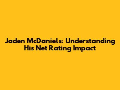 Jaden McDaniels: Understanding His Net Rating Impact