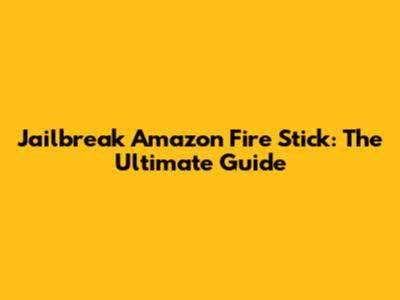 Jailbreak Amazon Fire Stick: The Ultimate Guide