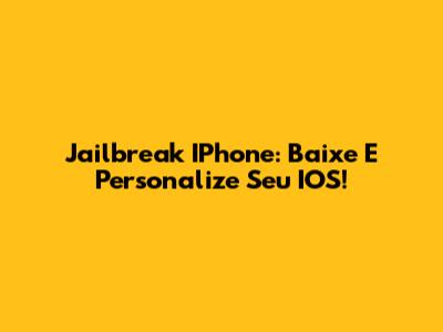 Jailbreak IPhone: Baixe E Personalize Seu IOS!
