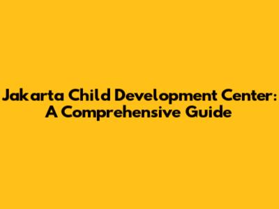 Jakarta Child Development Center: A Comprehensive Guide